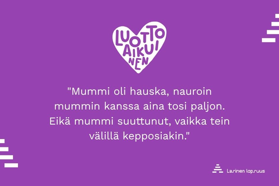Violetti kuva, jossa sydänlogo "Luottoaikuinen" ja lainaus "Mummi oli hauska, nauroin mummin kanssa aina tosi paljon. Eikä mummi suuttunut, vaikka tein välillä kepposiakin."