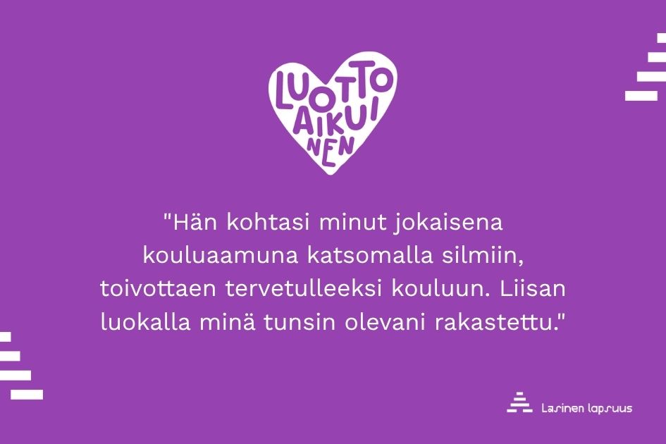 Violetti kuva, jossa sydänlogo "Luottoaikuinen" ja lainaus "Hän kohtasi minut jokaisena kouluaamuna katsomalla silmiin, toivottaen tervetulleeksi kouluun. Liisan luokalla minä tunsin olevani rakastettu."