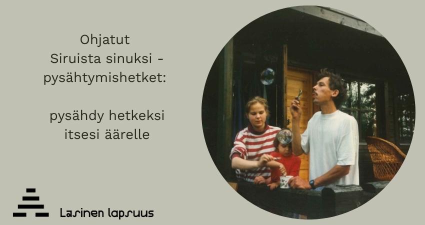 Äiti, isä ja lapsi puhaltamassa saippuakuplia mökin terassilla. Vieressä teksti Ohjatut Siruista sinuksi -pysähtymishetket: pysähdy hetkeksi itsesi äärelle