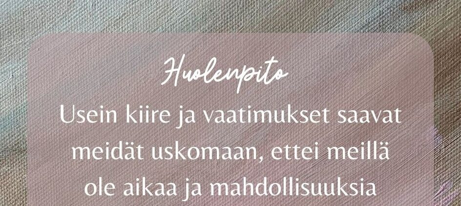 Huolenpito. Usein kiire ja vaatimukset saavat meidät uskomaan, ettei meillä ole aikaa ja mahdollisuuksia