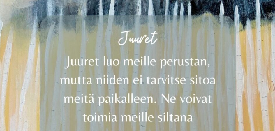 Juuret luo meille perustan, mutta niiden ei tarvitse sitoa meitä paikalleen. Ne voivat toimia meille siltana