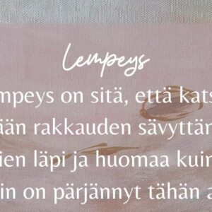 Lempeys on sitä, että katsoo itseään rakkauden sävyttämien lasien läpi ja huomaa kuinka hyvin on pärjännyt tähän asti