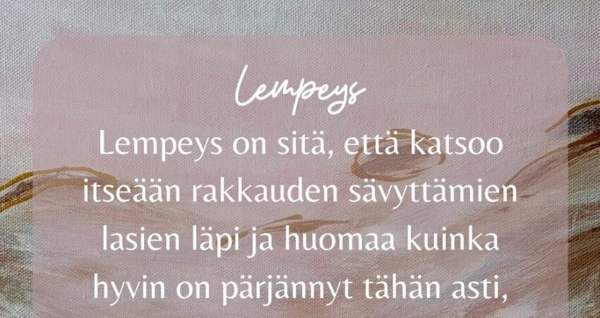 Lempeys on sitä, että katsoo itseään rakkauden sävyttämien lasien läpi ja huomaa kuinka hyvin on pärjännyt tähän asti