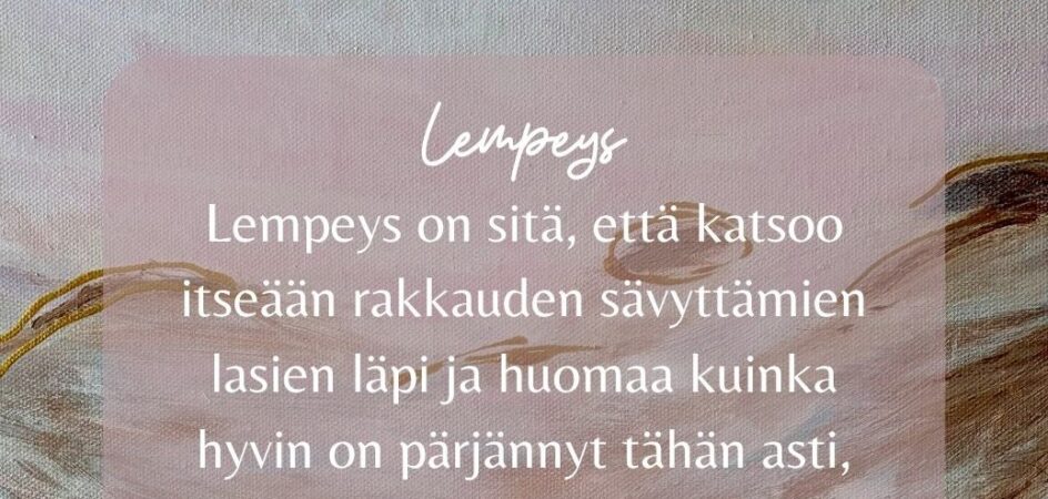 Lempeys on sitä, että katsoo itseään rakkauden sävyttämien lasien läpi ja huomaa kuinka hyvin on pärjännyt tähän asti